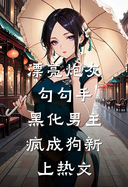 漂亮炮灰勾勾手，黑化男主疯成狗新上热文