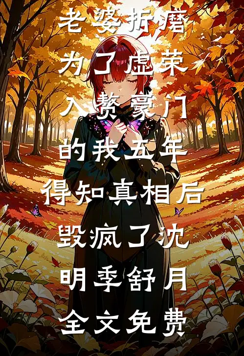 老婆折磨为了虚荣入赘豪门的我五年，得知真相后毁疯了沈明季舒月全文免费
