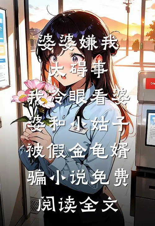 婆婆嫌我太碍事，我冷眼看婆婆和小姑子被假金龟婿骗小说免费阅读全文