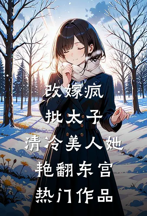 改嫁疯批太子，清冷美人她艳翻东宫热门作品