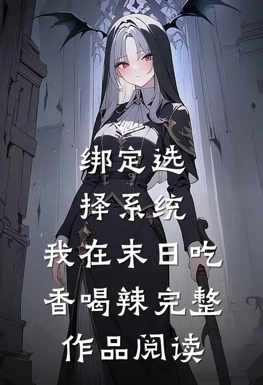 绑定选择系统，我在末日吃香喝辣完整作品阅读