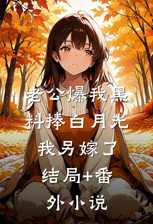 老公爆我黑料捧白月光，我另嫁了结局+番外小说