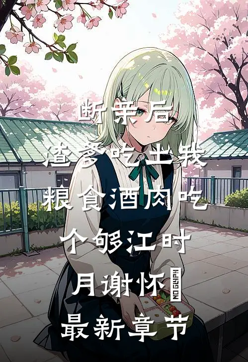 断亲后，渣爹吃土我粮食酒肉吃个够江时月谢怀璟最新章节