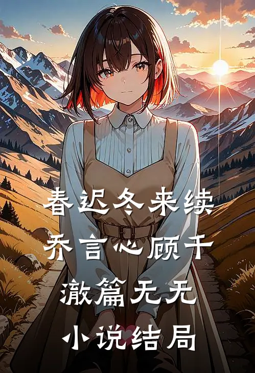 春迟冬来续乔言心顾千澈篇无无小说结局