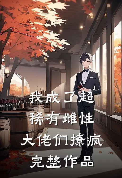 我成了超稀有雌性，大佬们撩疯完整作品