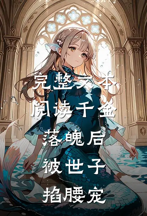 完整文本阅读千金落魄后，被世子掐腰宠