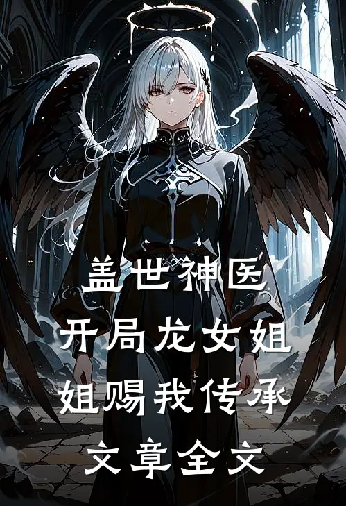 盖世神医：开局龙女姐姐赐我传承文章全文