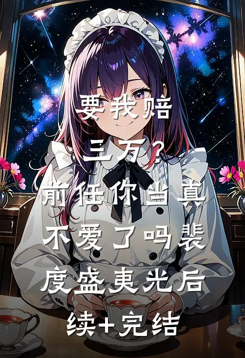 要我赔三万？前任你当真不爱了吗裴度盛夷光后续+完结