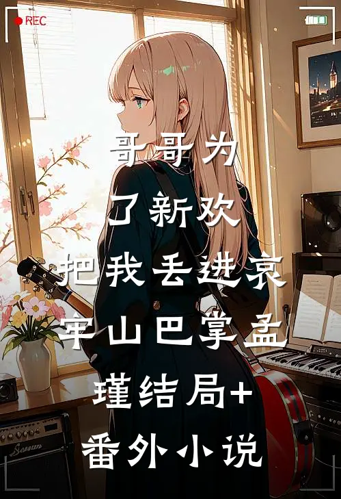哥哥为了新欢，把我丢进哀牢山巴掌孟瑾结局+番外小说