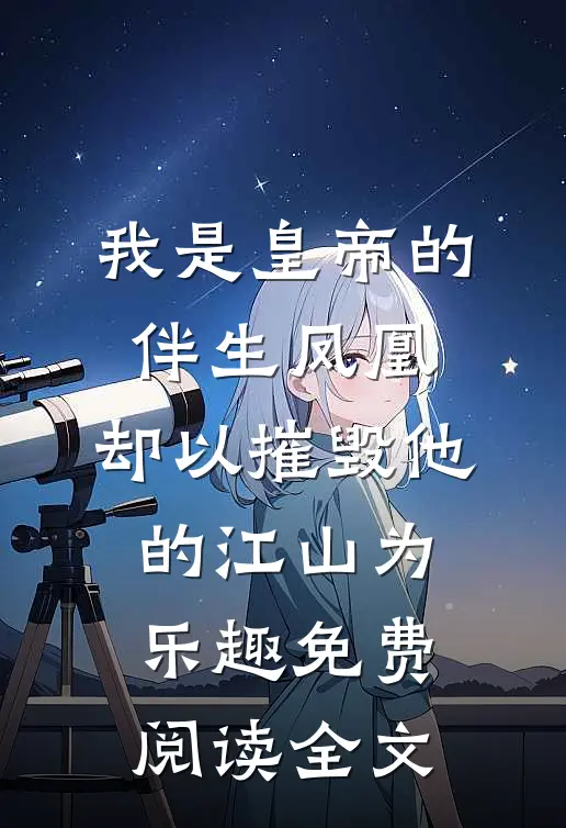 我是皇帝的伴生凤凰，却以摧毁他的江山为乐趣免费阅读全文