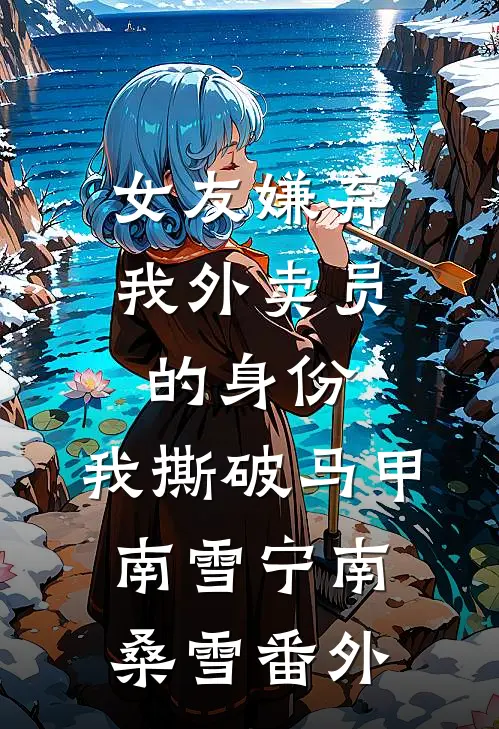 女友嫌弃我外卖员的身份，我撕破马甲南雪宁南桑雪番外