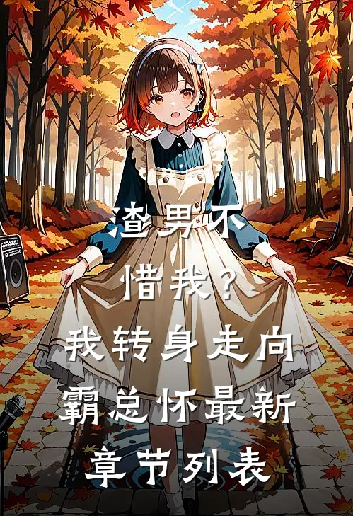 渣男不惜我？我转身走向霸总怀最新章节列表