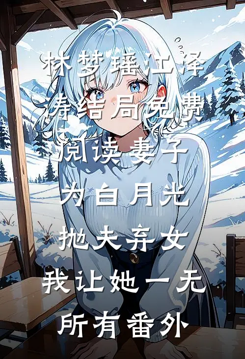 林梦瑶江泽涛结局免费阅读妻子为白月光抛夫弃女，我让她一无所有番外