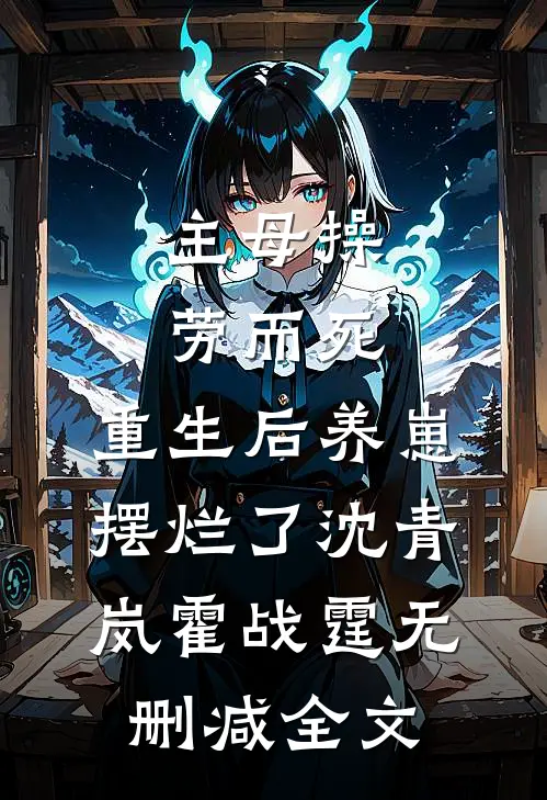 主母操劳而死，重生后养崽摆烂了沈青岚霍战霆无删减全文