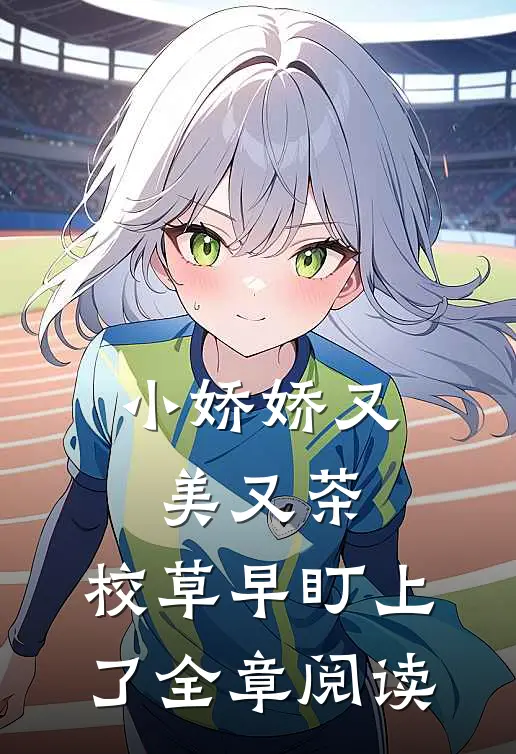 小娇娇又美又茶，校草早盯上了全章阅读