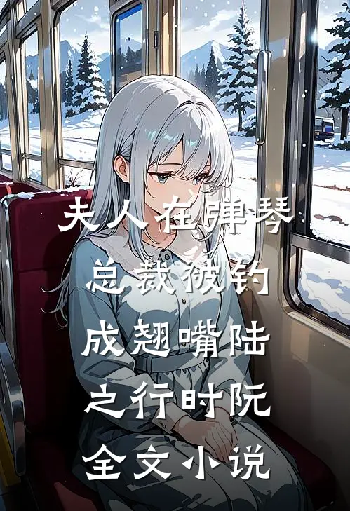 夫人在弹琴，总裁被钓成翘嘴陆之行时阮全文小说