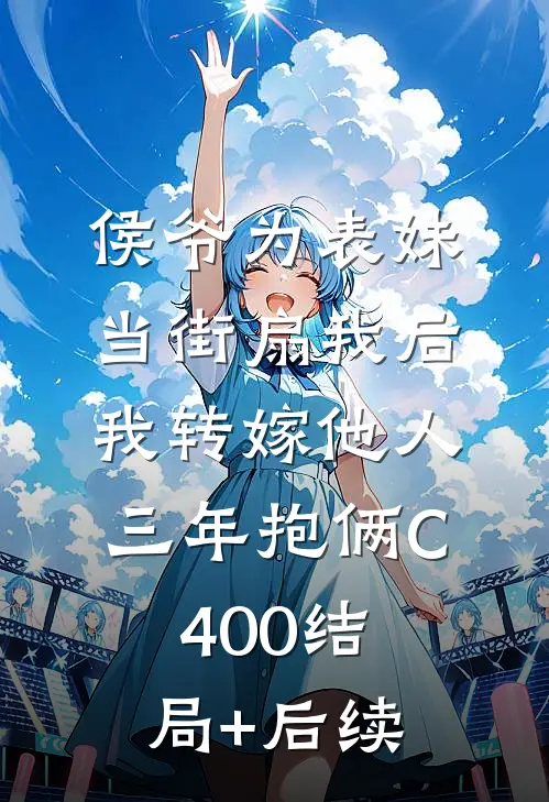 侯爷为表妹当街扇我后，我转嫁他人三年抱俩C400结局+后续