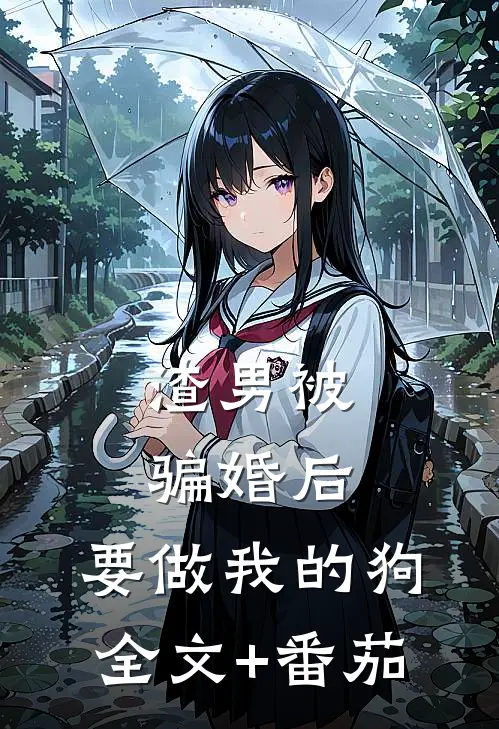 渣男被骗婚后，要做我的狗全文+番茄