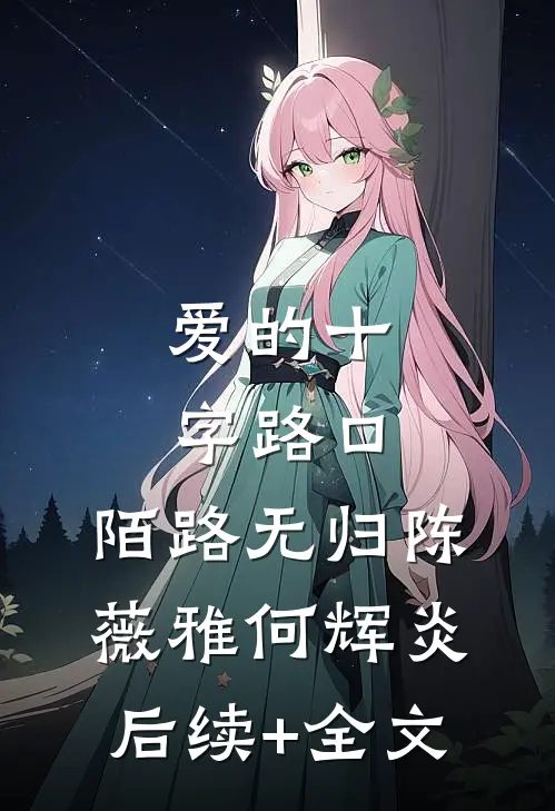 爱的十字路口，陌路无归陈薇雅何辉炎后续+全文