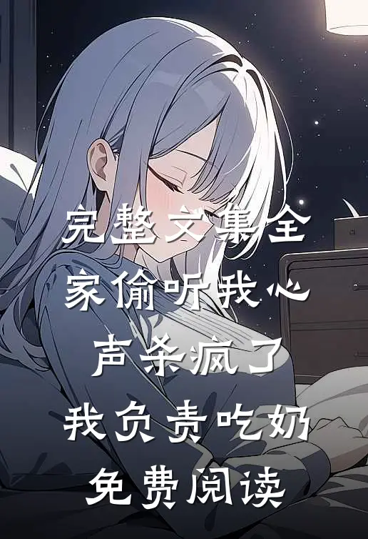 完整文集全家偷听我心声杀疯了,我负责吃奶免费阅读
