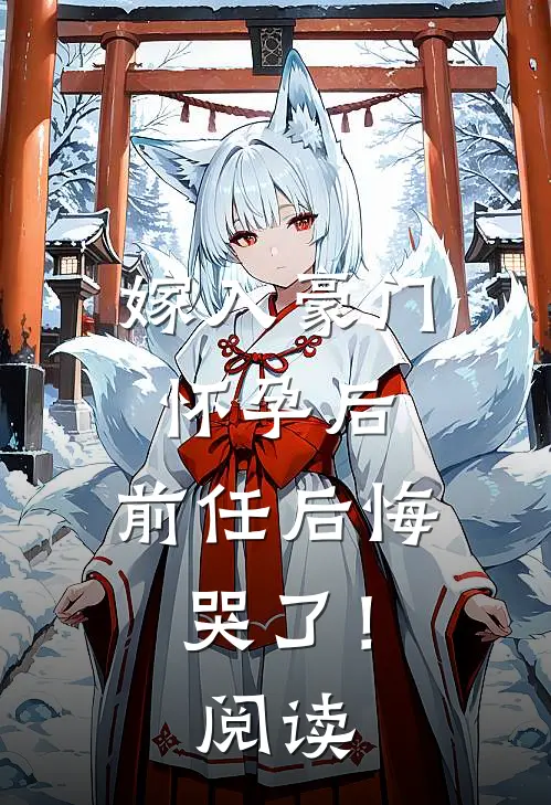 嫁入豪门怀孕后，前任后悔哭了！阅读