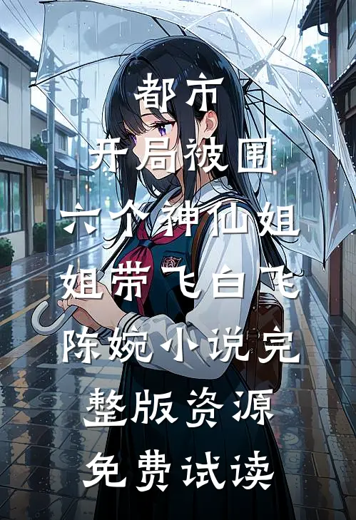 都市，开局被围，六个神仙姐姐带飞白飞陈婉小说完整版资源免费试读