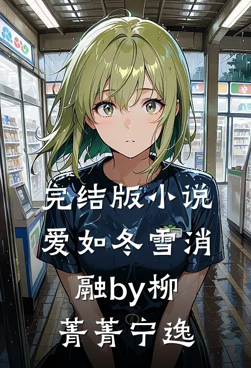 完结版小说爱如冬雪消融by柳菁菁宁逸