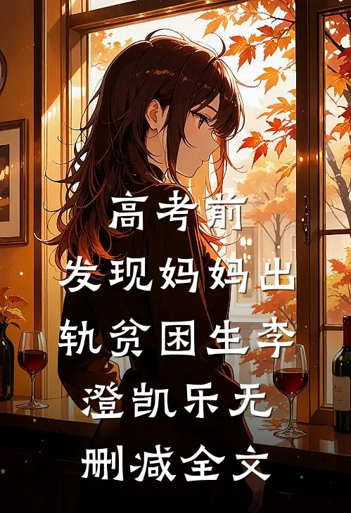 高考前，发现妈妈出轨贫困生李澄凯乐无删减全文