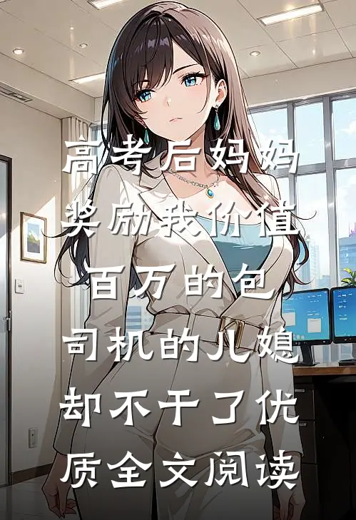 高考后妈妈奖励我价值百万的包，司机的儿媳却不干了优质全文阅读