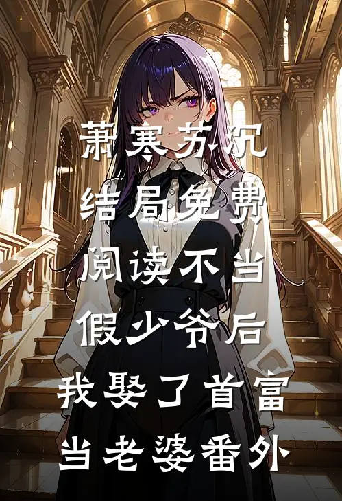 萧寒苏沉结局免费阅读不当假少爷后，我娶了首富当老婆番外