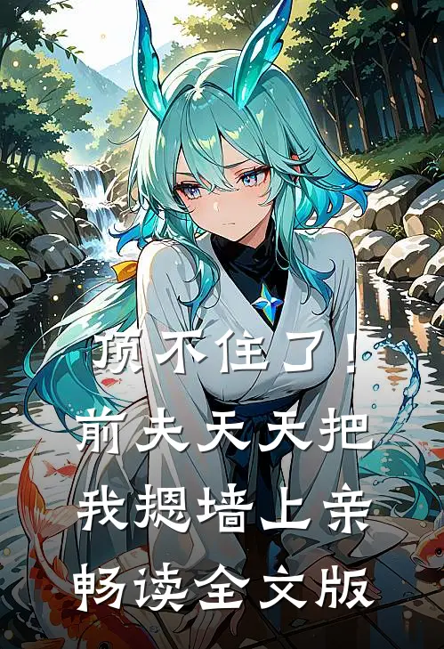 顶不住了！前夫天天把我摁墙上亲畅读全文版