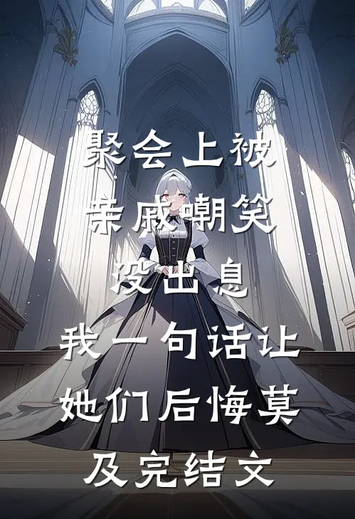 聚会上被亲戚嘲笑没出息，我一句话让她们后悔莫及完结文