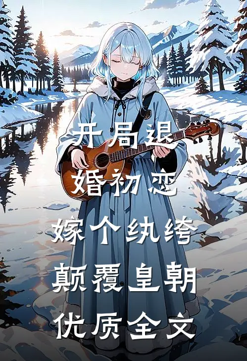 开局退婚初恋，嫁个纨绔颠覆皇朝优质全文