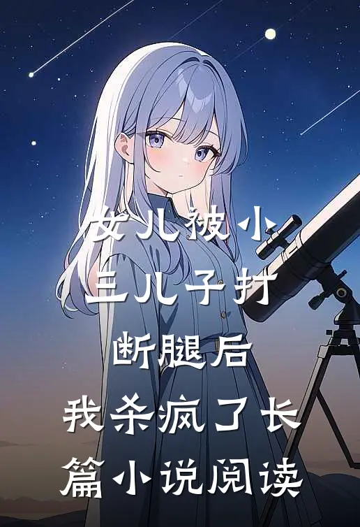 女儿被小三儿子打断腿后，我杀疯了长篇小说阅读