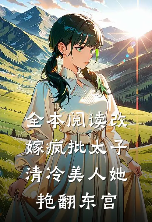 全本阅读改嫁疯批太子，清冷美人她艳翻东宫