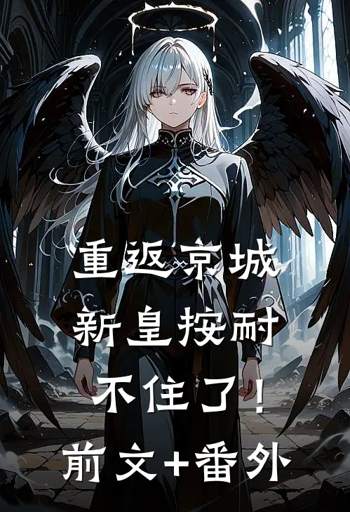 重返京城，新皇按耐不住了！前文+番外