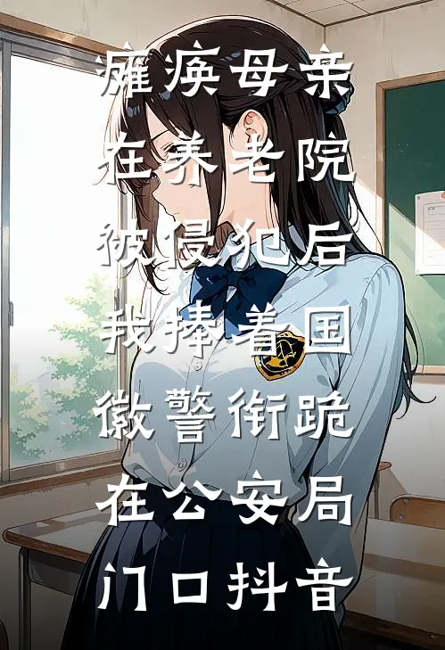 瘫痪母亲在养老院被侵犯后，我捧着国徽警衔跪在公安局门口抖音