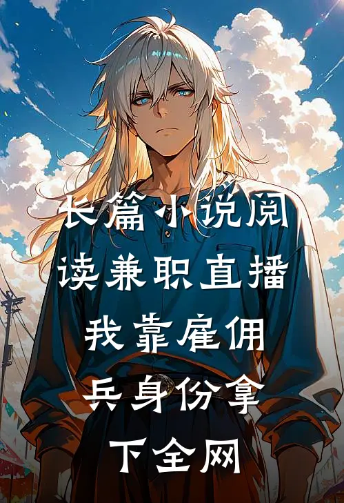 长篇小说阅读兼职直播：我靠雇佣兵身份拿下全网
