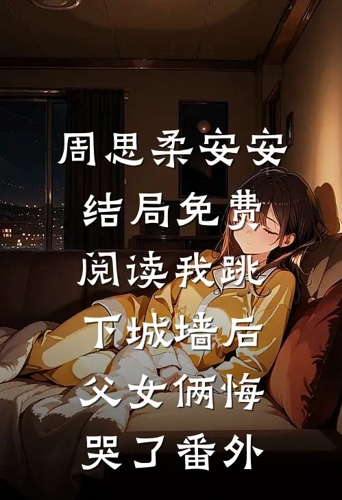 周思柔安安结局免费阅读我跳下城墙后，父女俩悔哭了番外