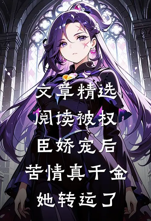 文章精选阅读被权臣娇宠后，苦情真千金她转运了