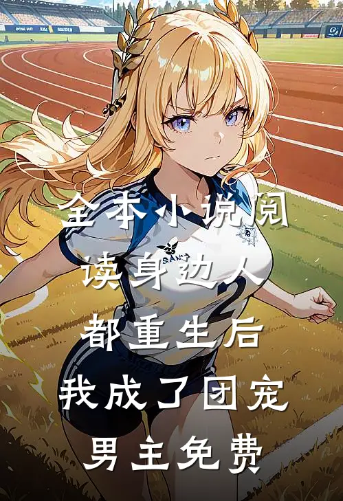 全本小说阅读身边人都重生后,我成了团宠男主免费