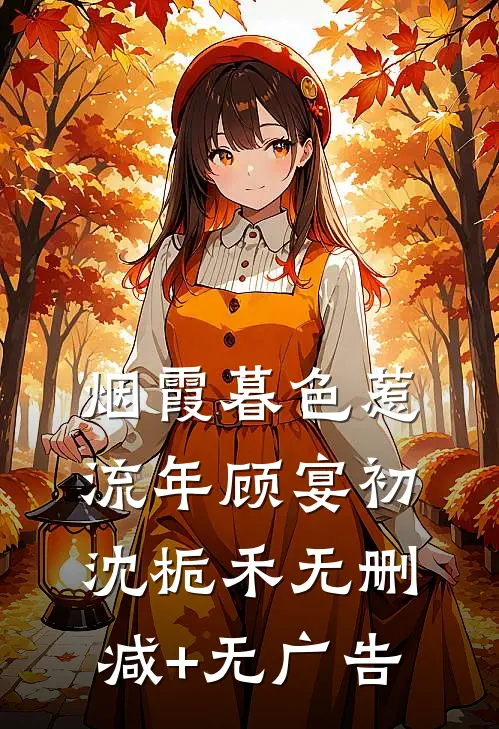 烟霞暮色惹流年顾宴初沈栀禾无删减+无广告
