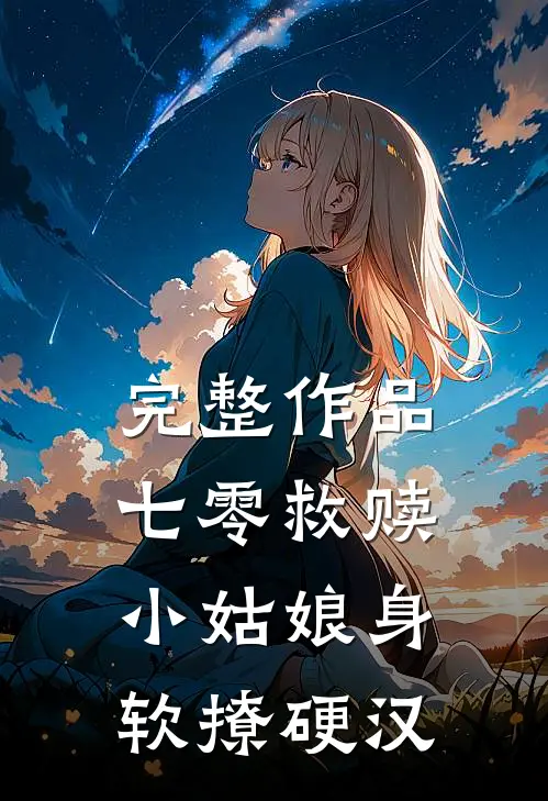 完整作品七零救赎：小姑娘身软撩硬汉