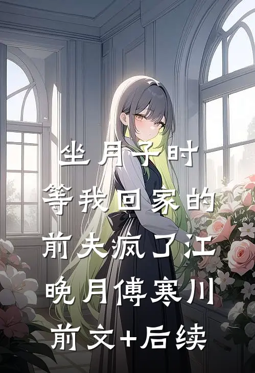 坐月子时，等我回家的前夫疯了江晚月傅寒川前文+后续