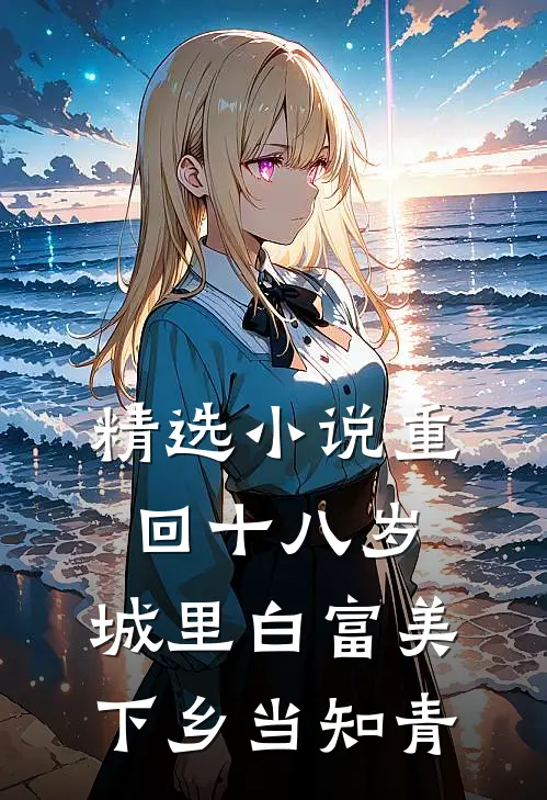 精选小说重回十八岁：城里白富美下乡当知青