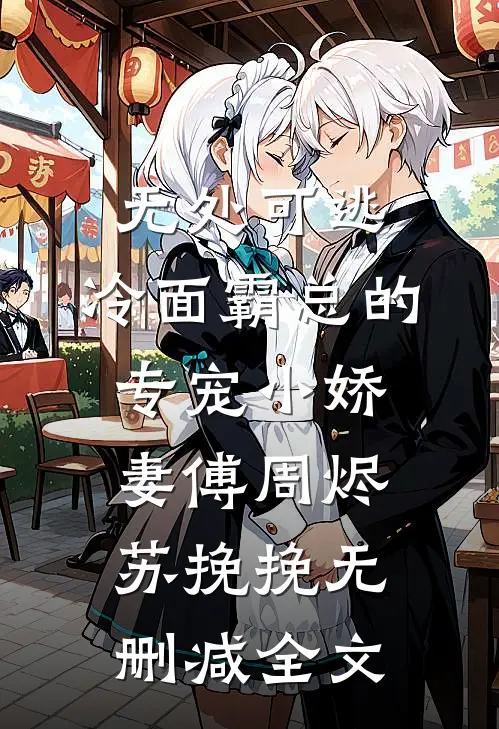 无处可逃：冷面霸总的专宠小娇妻傅周烬苏挽挽无删减全文