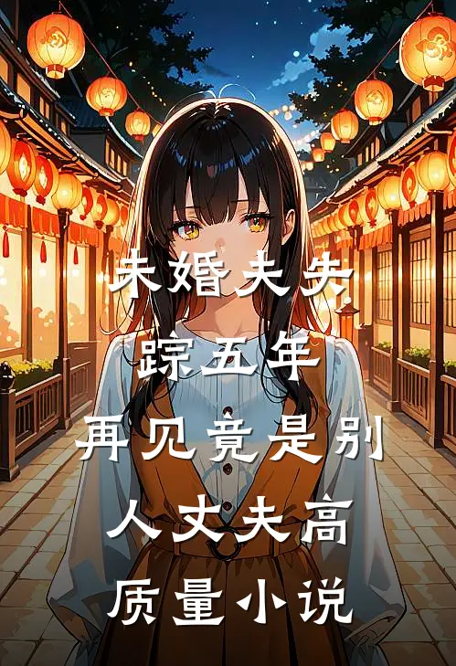 未婚夫失踪五年：再见竟是别人丈夫高质量小说