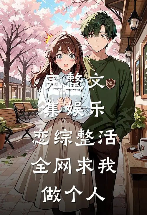 完整文集娱乐：恋综整活，全网求我做个人