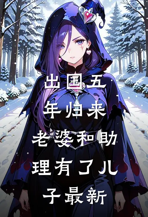 出国五年归来，老婆和助理有了儿子最新