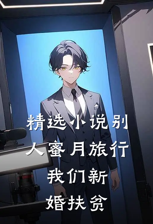 精选小说别人蜜月旅行，我们新婚扶贫